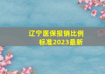 辽宁医保报销比例标准2023最新