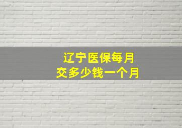 辽宁医保每月交多少钱一个月