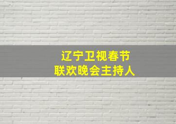 辽宁卫视春节联欢晚会主持人