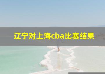 辽宁对上海cba比赛结果