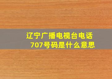 辽宁广播电视台电话707号码是什么意思