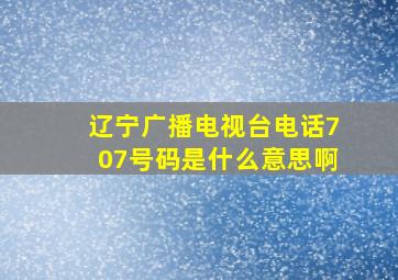 辽宁广播电视台电话707号码是什么意思啊