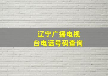 辽宁广播电视台电话号码查询