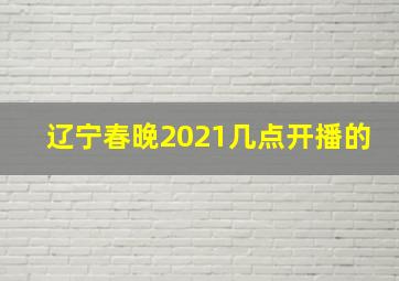 辽宁春晚2021几点开播的