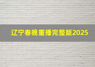 辽宁春晚重播完整版2025