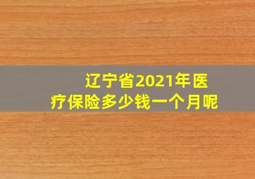 辽宁省2021年医疗保险多少钱一个月呢