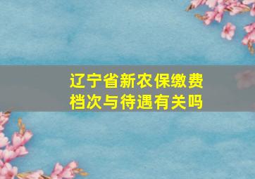 辽宁省新农保缴费档次与待遇有关吗