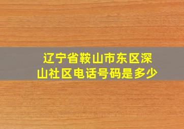 辽宁省鞍山市东区深山社区电话号码是多少