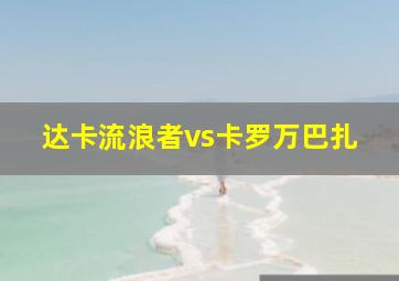 达卡流浪者vs卡罗万巴扎