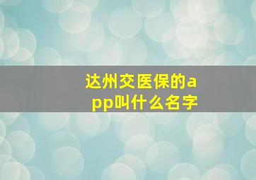 达州交医保的app叫什么名字