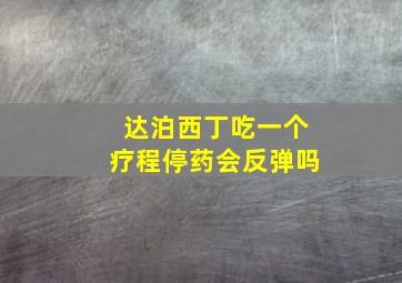 达泊西丁吃一个疗程停药会反弹吗