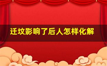 迁坟影响了后人怎样化解