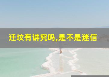 迁坟有讲究吗,是不是迷信