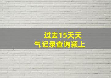 过去15天天气记录查询颍上