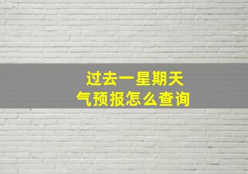 过去一星期天气预报怎么查询