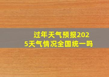 过年天气预报2025天气情况全国统一吗