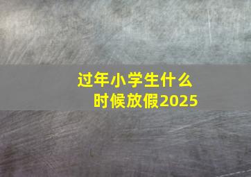 过年小学生什么时候放假2025