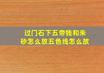 过门石下五帝钱和朱砂怎么放五色线怎么放