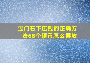 过门石下压钱的正确方法68个硬币怎么摆放