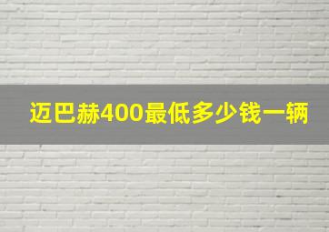 迈巴赫400最低多少钱一辆