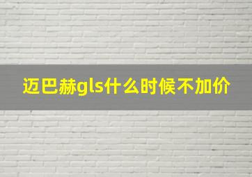 迈巴赫gls什么时候不加价