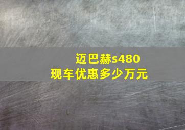 迈巴赫s480现车优惠多少万元