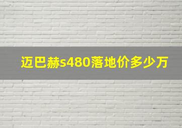 迈巴赫s480落地价多少万