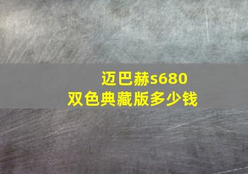 迈巴赫s680双色典藏版多少钱