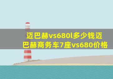 迈巴赫vs680l多少钱迈巴赫商务车7座vs680价格