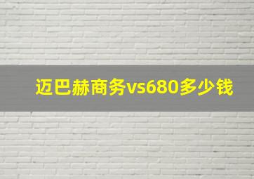 迈巴赫商务vs680多少钱