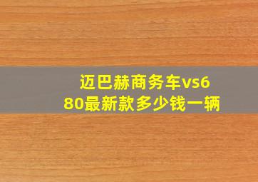 迈巴赫商务车vs680最新款多少钱一辆