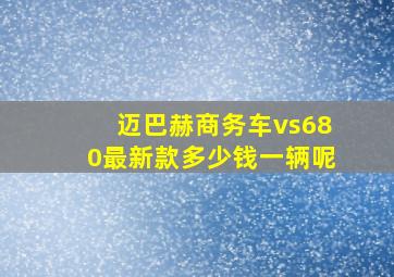 迈巴赫商务车vs680最新款多少钱一辆呢