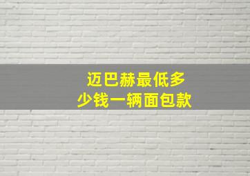 迈巴赫最低多少钱一辆面包款