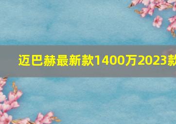 迈巴赫最新款1400万2023款