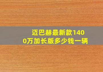 迈巴赫最新款1400万加长版多少钱一辆