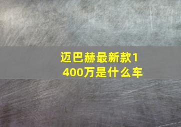 迈巴赫最新款1400万是什么车