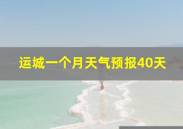 运城一个月天气预报40天