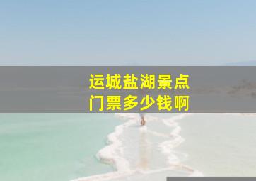 运城盐湖景点门票多少钱啊