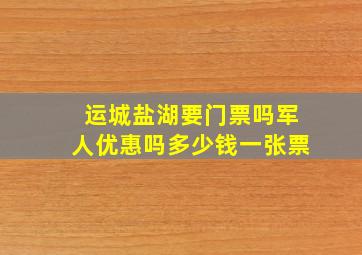 运城盐湖要门票吗军人优惠吗多少钱一张票