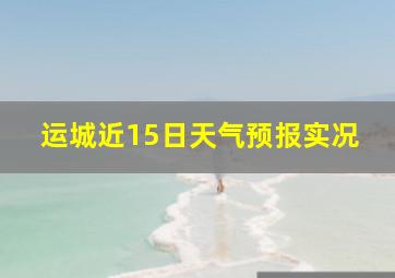 运城近15日天气预报实况