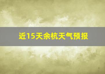 近15天余杭天气预报