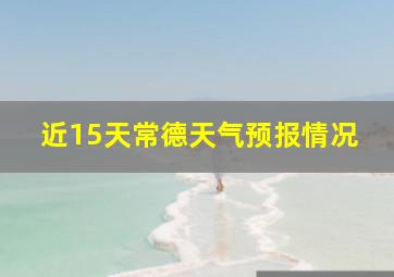 近15天常德天气预报情况