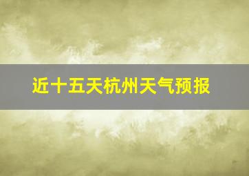 近十五天杭州天气预报