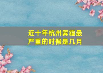 近十年杭州雾霾最严重的时候是几月