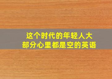 这个时代的年轻人大部分心里都是空的英语