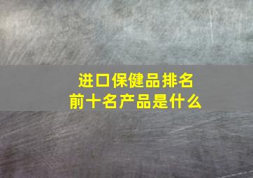 进口保健品排名前十名产品是什么