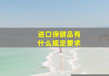 进口保健品有什么规定要求