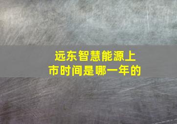 远东智慧能源上市时间是哪一年的