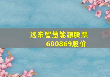 远东智慧能源股票600869股价