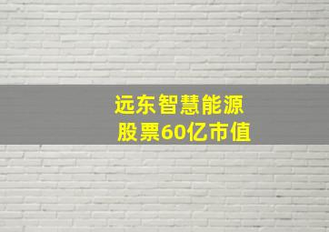 远东智慧能源股票60亿市值